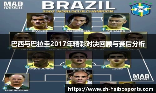 巴西与巴拉圭2017年精彩对决回顾与赛后分析 巴西与巴拉圭2017年精彩对决回顾与赛后分析