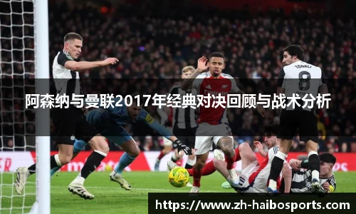 阿森纳与曼联2017年经典对决回顾与战术分析