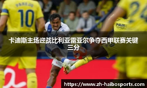 卡迪斯主场迎战比利亚雷亚尔争夺西甲联赛关键三分